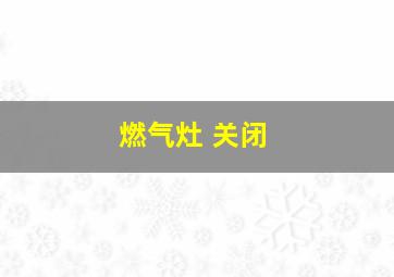 燃气灶 关闭